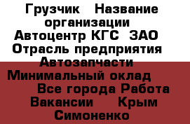 Грузчик › Название организации ­ Автоцентр КГС, ЗАО › Отрасль предприятия ­ Автозапчасти › Минимальный оклад ­ 18 000 - Все города Работа » Вакансии   . Крым,Симоненко